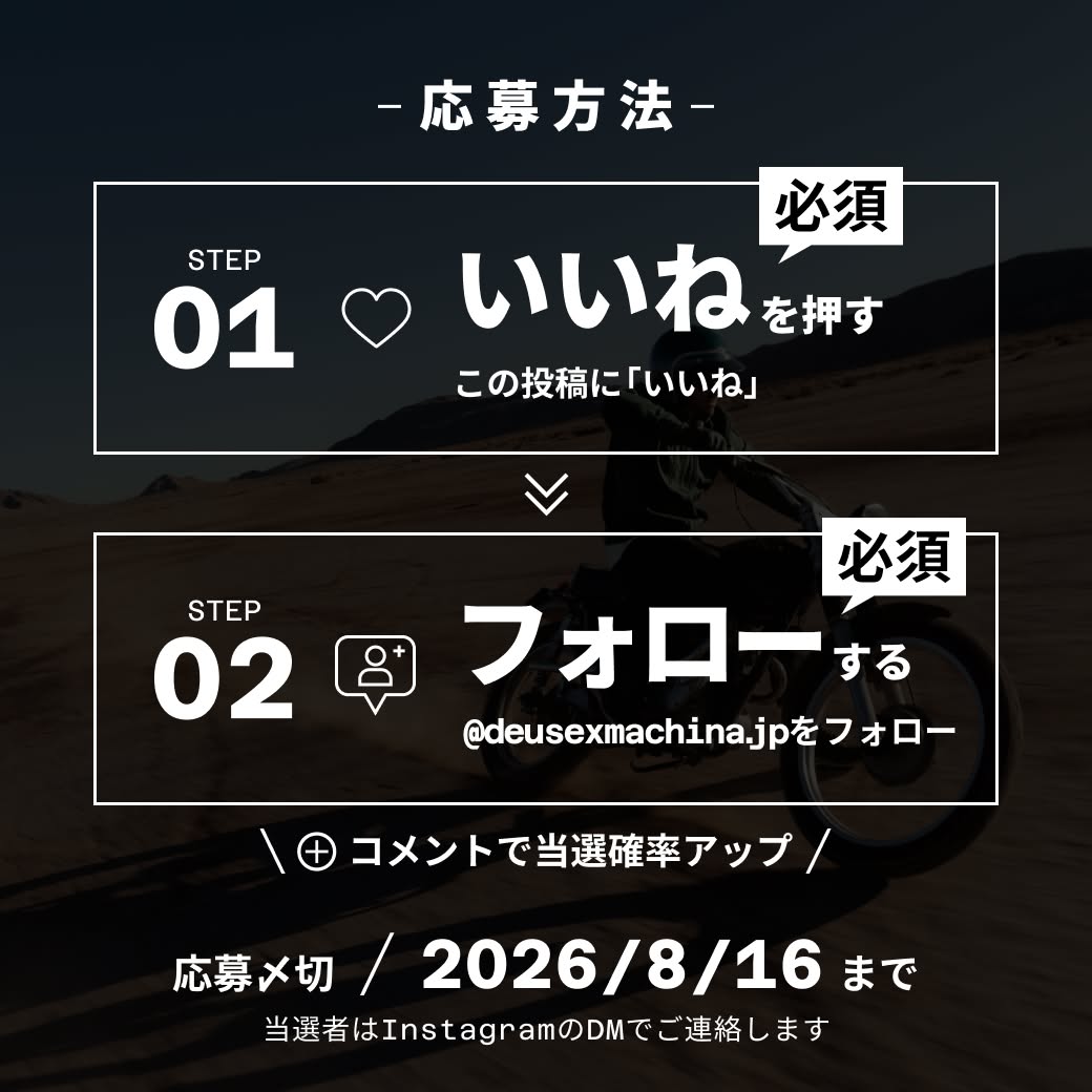 応募方法。STEP01 この投稿に「いいね」を押す（必須）。STEP02 @deusexmachina.jp をフォローする（必須）。コメントで当選確率アップ。応募〆切 2026/8/16まで。当選者はInstagramのDMでご連絡します。